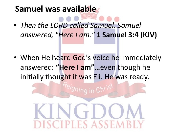 Samuel was available • Then the LORD called Samuel answered, "Here I am. "