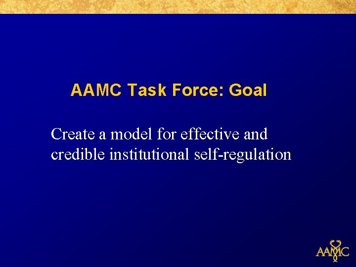 AAMC Task Force: Goal Create a model for effective and credible institutional self-regulation 