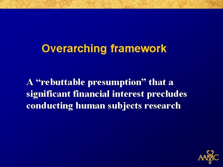 Overarching framework A “rebuttable presumption” that a significant financial interest precludes conducting human subjects