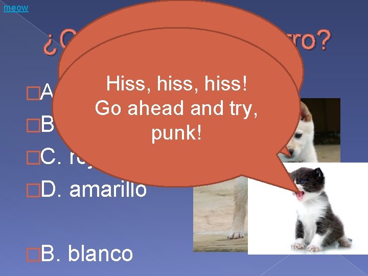 meow ¿Qué color es el perro? ¡Me gusta Hiss, hiss! chase el gato! �A. meow ¿Qué color es el perro? ¡Me gusta Hiss, hiss! chase el gato! �A.