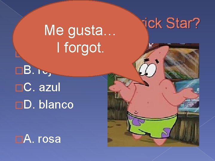 ¿Qué color es Patrick Star? Me gusta… I forgot. �A. rosa �B. rojo �C.