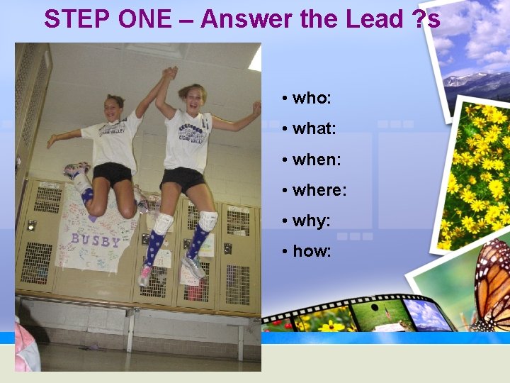 STEP ONE – Answer the Lead ? s • who: • what: • when:
