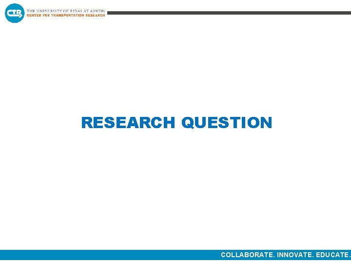 RESEARCH QUESTION COLLABORATE. INNOVATE. EDUCATE. 