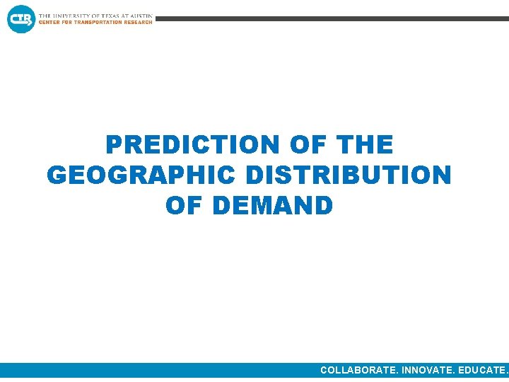 PREDICTION OF THE GEOGRAPHIC DISTRIBUTION OF DEMAND COLLABORATE. INNOVATE. EDUCATE. 