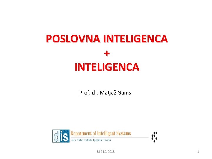 POSLOVNA INTELIGENCA + INTELIGENCA Prof. dr. Matjaž Gams BI 24. 1. 2013 1 