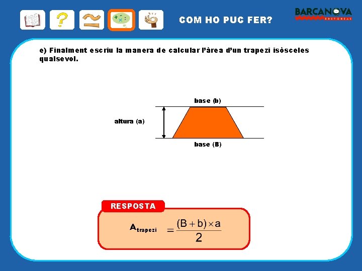 COM HO PUC FER? e) Finalment escriu la manera de calcular l’àrea d’un trapezi