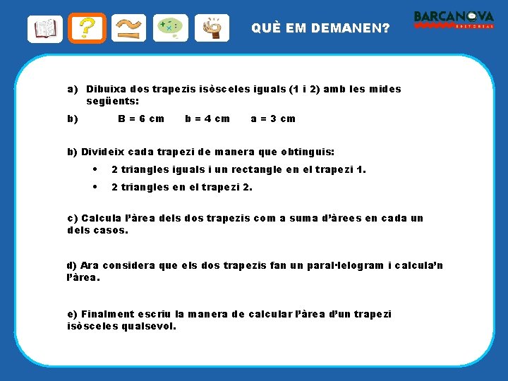 QUÈ EM DEMANEN? a) Dibuixa dos trapezis isòsceles iguals (1 i 2) amb les