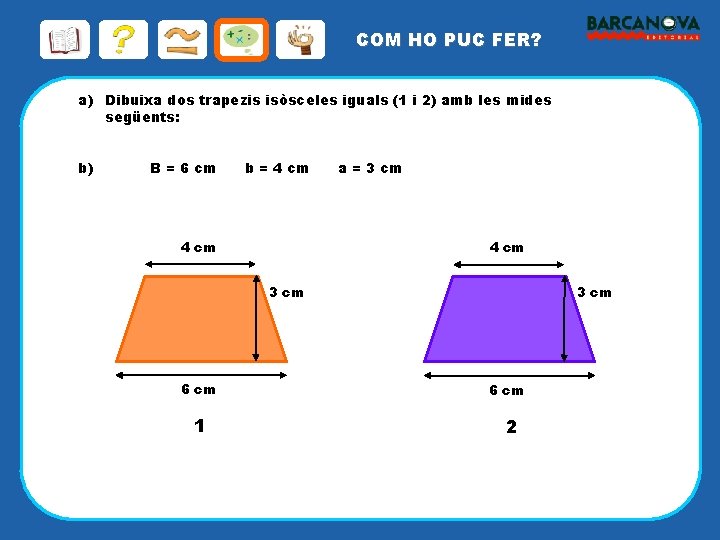 COM HO PUC FER? a) Dibuixa dos trapezis isòsceles iguals (1 i 2) amb