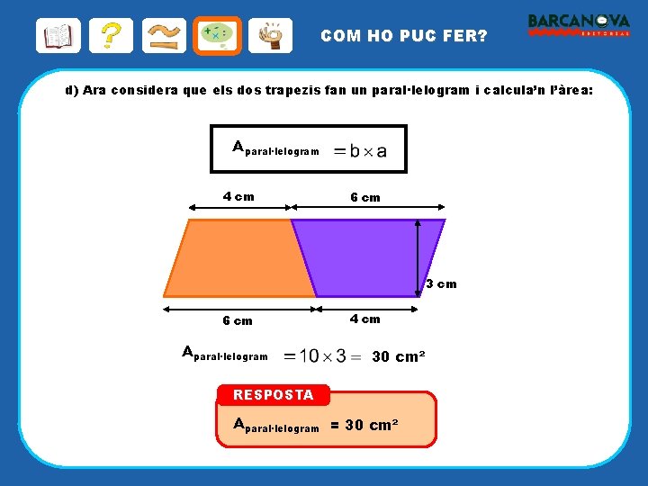 COM HO PUC FER? d) Ara considera que els dos trapezis fan un paral·lelogram