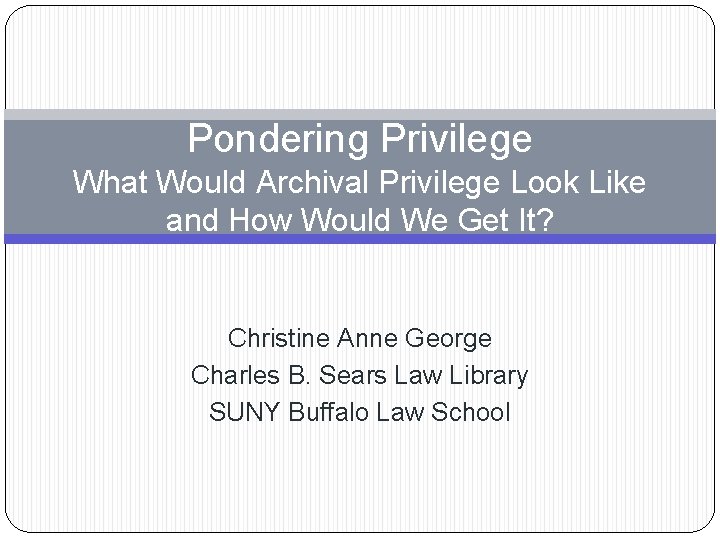 Pondering Privilege What Would Archival Privilege Look Like and How Would We Get It?