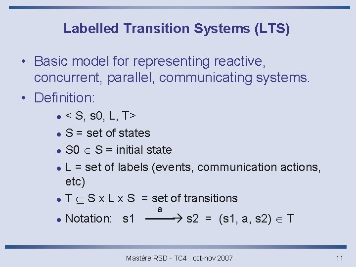 Labelled Transition Systems (LTS) • Basic model for representing reactive, concurrent, parallel, communicating systems.