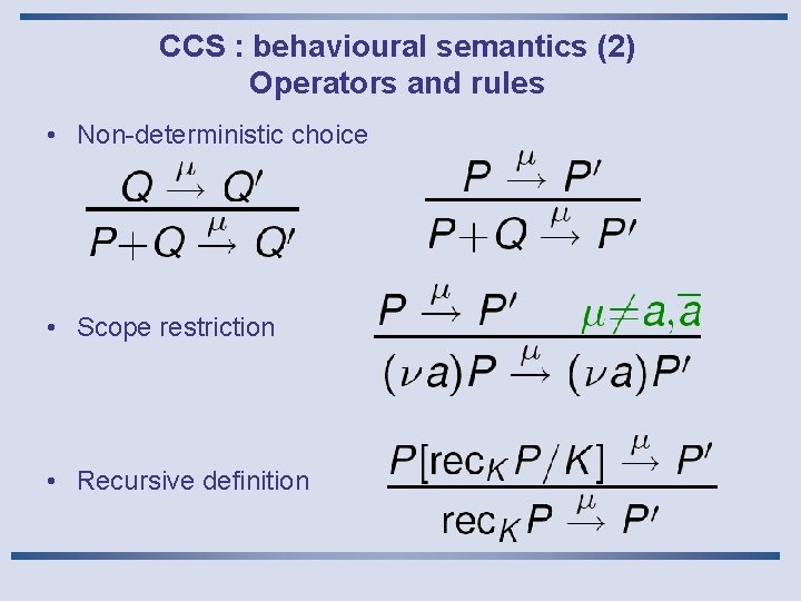 CCS : behavioural semantics (2) Operators and rules • Non-deterministic choice • Scope restriction