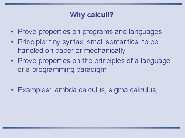 Why calculi? • Prove properties on programs and languages • Principle: tiny syntax, small Why calculi? • Prove properties on programs and languages • Principle: tiny syntax, small