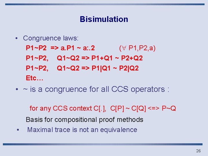 Bisimulation • Congruence laws: P 1~P 2 => a. P 1 ~ a: .