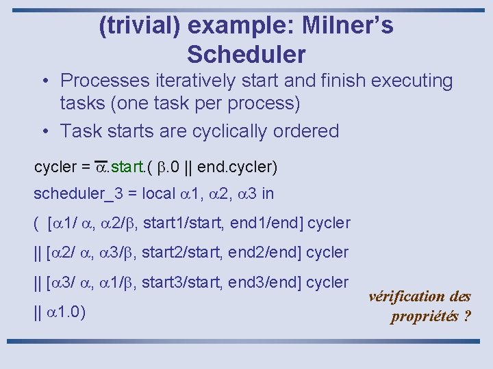 (trivial) example: Milner’s Scheduler • Processes iteratively start and finish executing tasks (one task