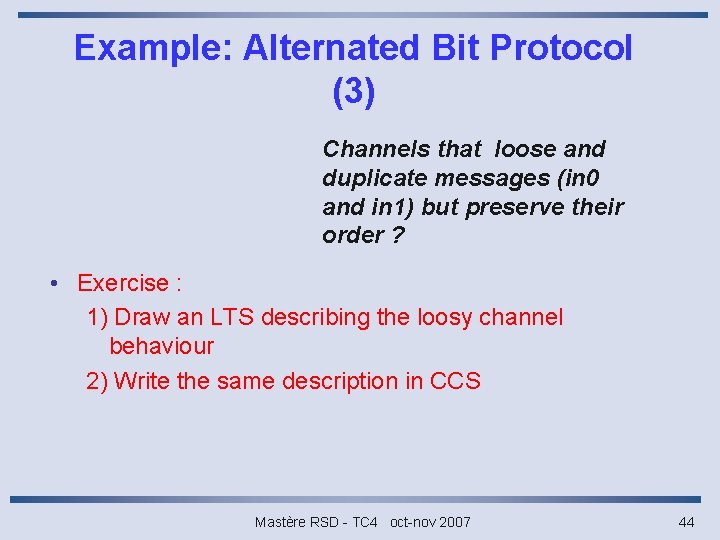 Example: Alternated Bit Protocol (3) Channels that loose and duplicate messages (in 0 and