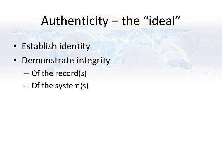 Authenticity – the “ideal” • Establish identity • Demonstrate integrity – Of the record(s) Authenticity – the “ideal” • Establish identity • Demonstrate integrity – Of the record(s)
