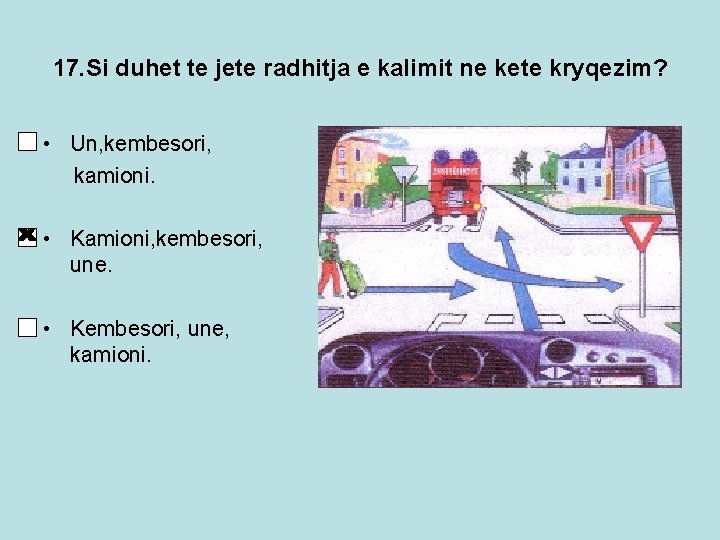 17. Si duhet te jete radhitja e kalimit ne kete kryqezim? • Un, kembesori,