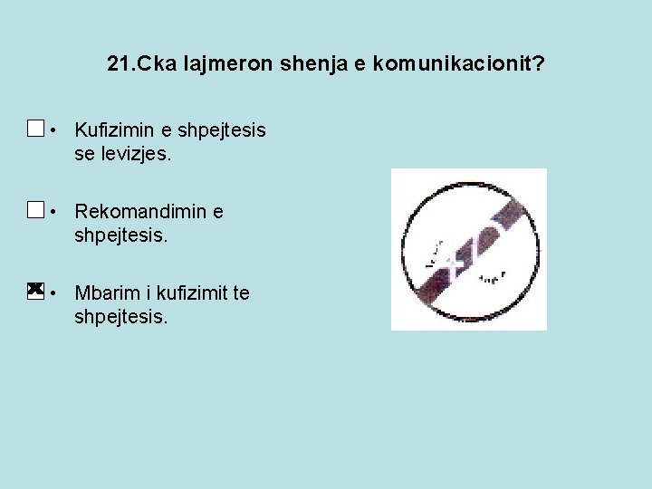 21. Cka lajmeron shenja e komunikacionit? • Kufizimin e shpejtesis se levizjes. • Rekomandimin