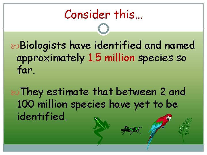 Consider this… Biologists have identified and named approximately 1. 5 million species so far.