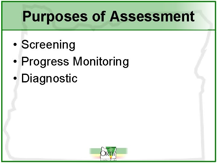 Purposes of Assessment • Screening • Progress Monitoring • Diagnostic 