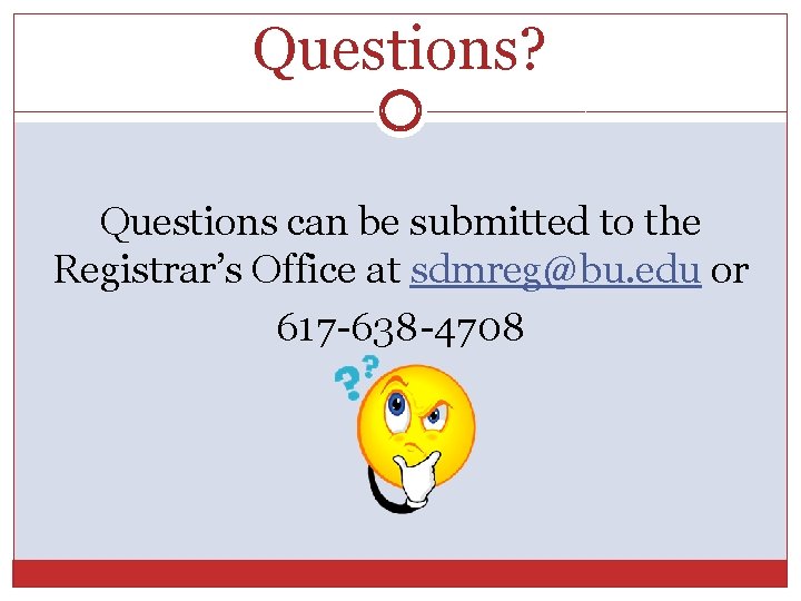 Questions? Questions can be submitted to the Registrar’s Office at sdmreg@bu. edu or 617