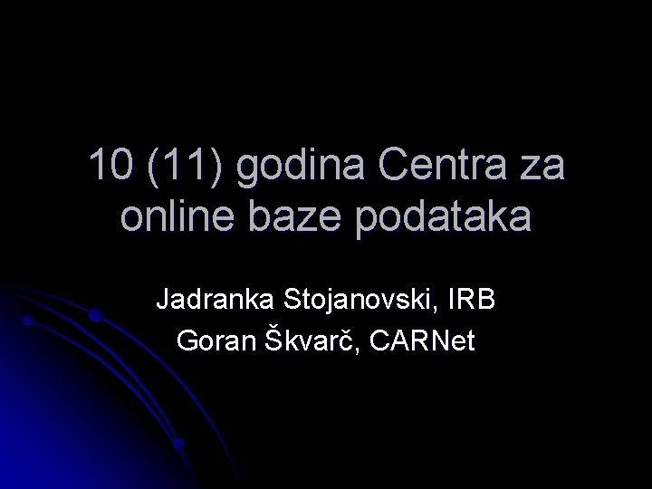 10 (11) godina Centra za online baze podataka Jadranka Stojanovski, IRB Goran Škvarč, CARNet