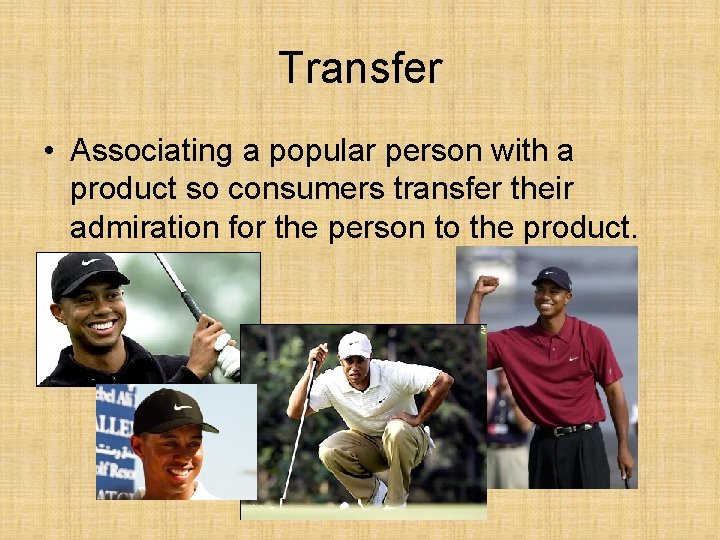 Transfer • Associating a popular person with a product so consumers transfer their admiration