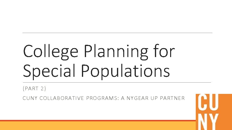 College Planning for Special Populations (PART 2) CUNY COLLABORATIVE PROGRAMS: A NYGEAR UP PARTNER