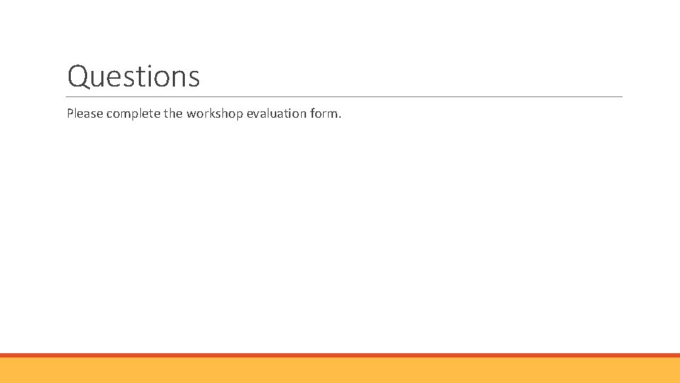 Questions Please complete the workshop evaluation form. 