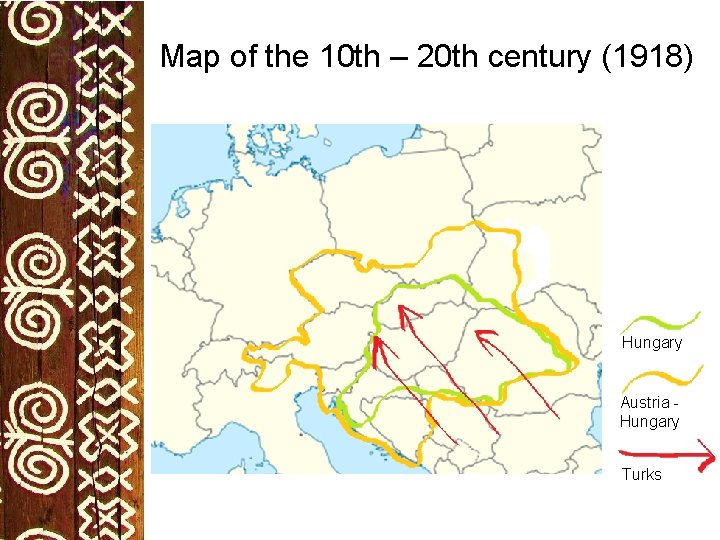 Map of the 10 th – 20 th century (1918) Hungary Austria Hungary Turks