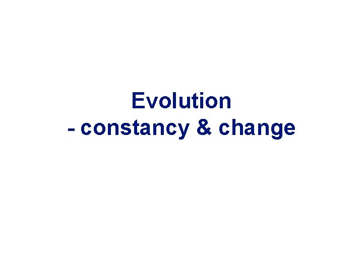 Evolution - constancy & change 