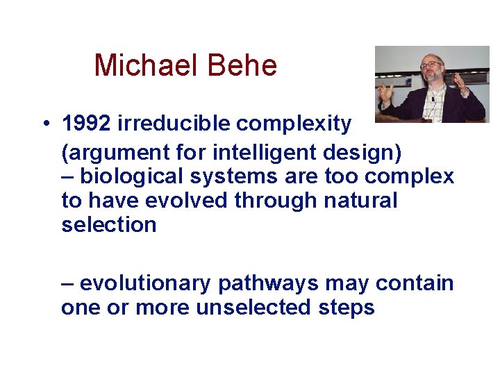 Michael Behe • 1992 irreducible complexity (argument for intelligent design) – biological systems are