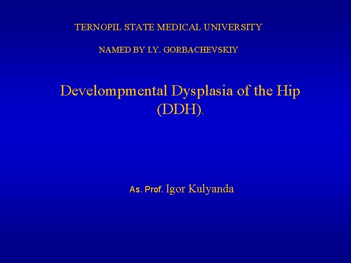 TERNOPIL STATE MEDICAL UNIVERSITY NAMED BY I. Y. GORBACHEVSKIY Develompmental Dysplasia of the Hip