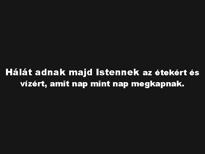 Hálát adnak majd Istennek az étekért és vízért, amit nap mint nap megkapnak. 