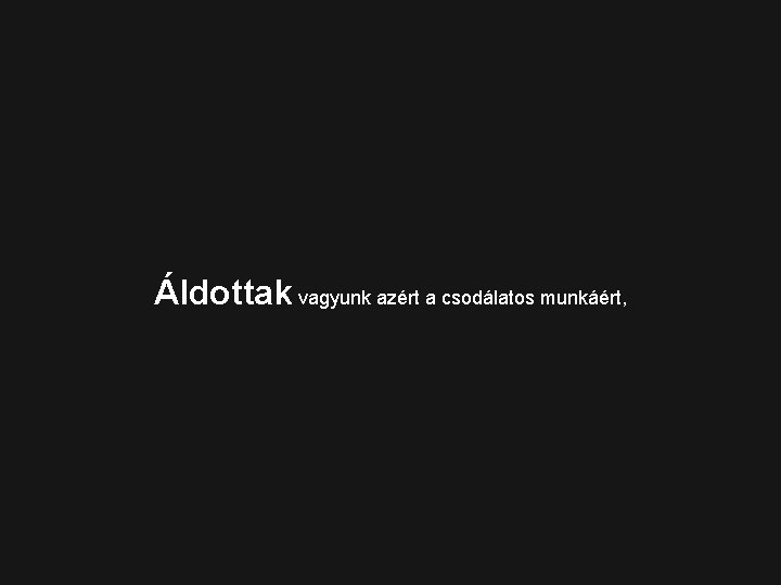 Áldottak vagyunk azért a csodálatos munkáért, 