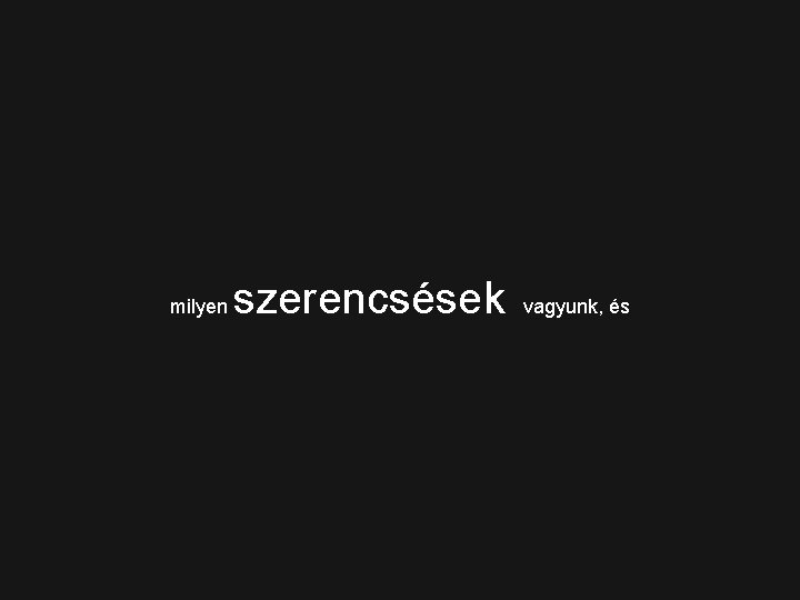 milyen szerencsések vagyunk, és 