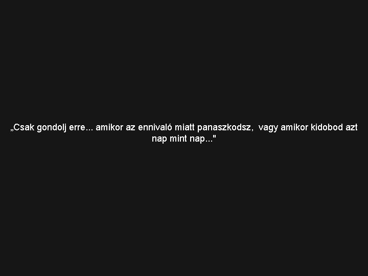 „Csak gondolj erre. . . amikor az ennivaló miatt panaszkodsz, vagy amikor kidobod azt