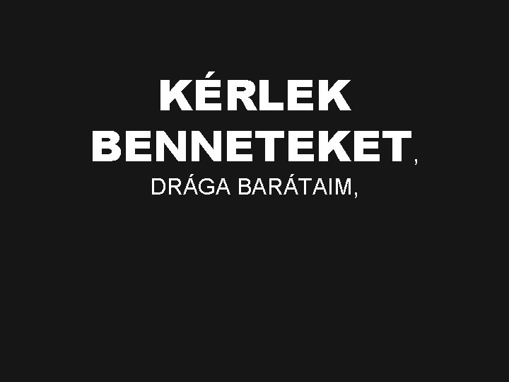 KÉRLEK BENNETEKET, DRÁGA BARÁTAIM, 