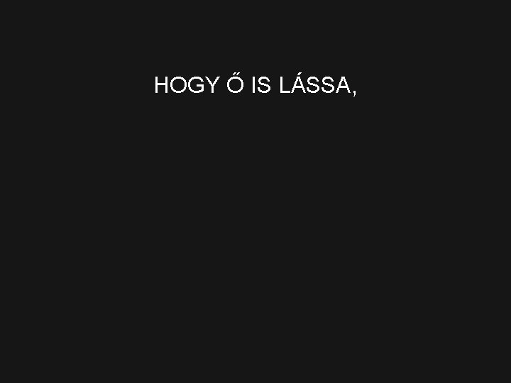 HOGY Ő IS LÁSSA, 