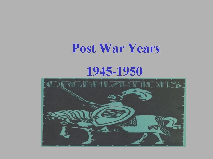 Post War Years 1945 -1950 Post War Years 1945 -1950