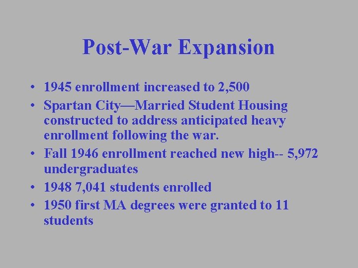 Post-War Expansion • 1945 enrollment increased to 2, 500 • Spartan City—Married Student Housing Post-War Expansion • 1945 enrollment increased to 2, 500 • Spartan City—Married Student Housing