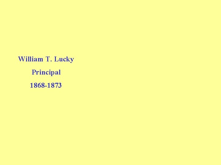 William T. Lucky Principal 1868 -1873 William T. Lucky Principal 1868 -1873