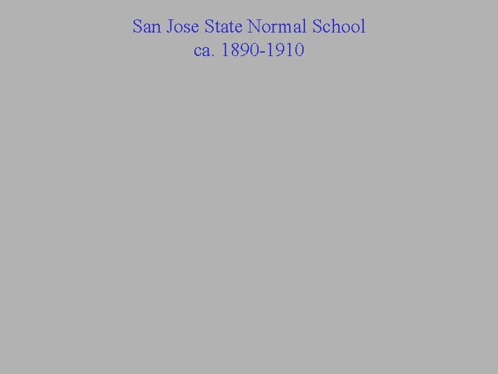 San Jose State Normal School ca. 1890 -1910 San Jose State Normal School ca. 1890 -1910