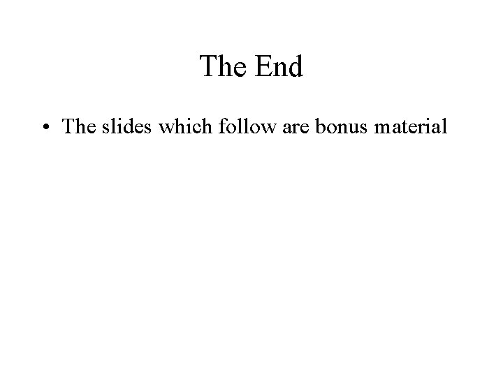 The End • The slides which follow are bonus material 