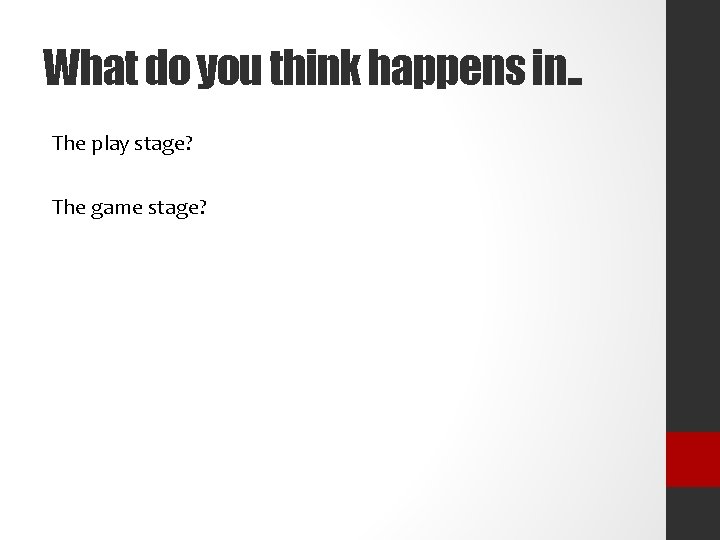 What do you think happens in. . The play stage? The game stage? 