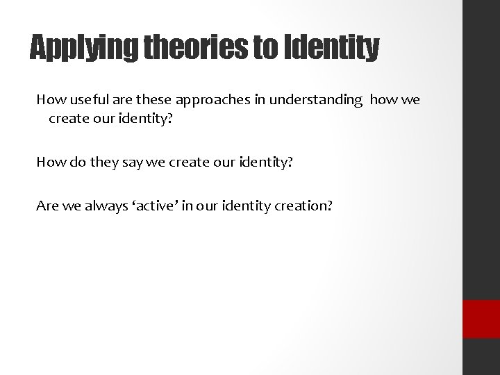 Applying theories to Identity How useful are these approaches in understanding how we create