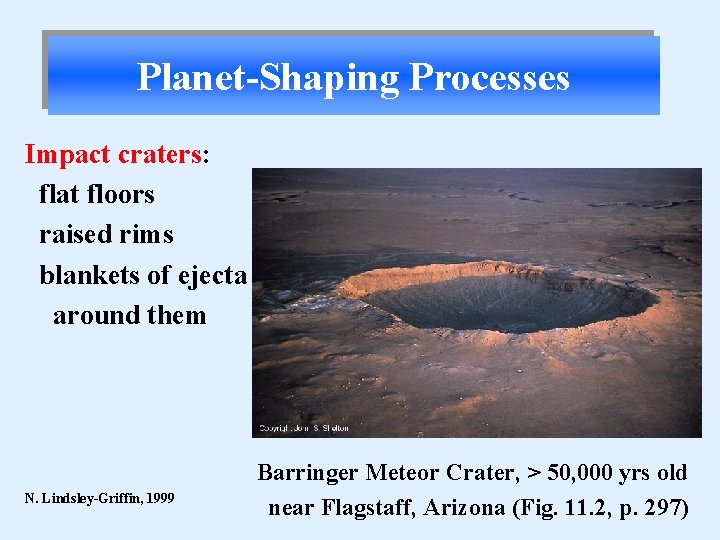 Planet-Shaping Processes Impact craters: flat floors raised rims blankets of ejecta around them N.