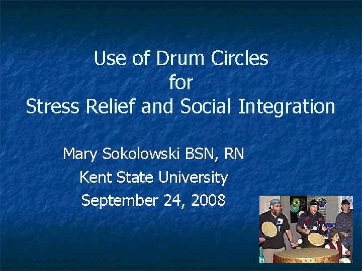 Use of Drum Circles for Stress Relief and Social Integration Mary Sokolowski BSN, RN