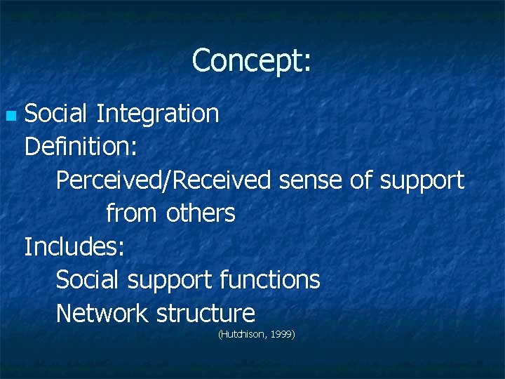 Concept: n Social Integration Definition: Perceived/Received sense of support from others Includes: Social support
